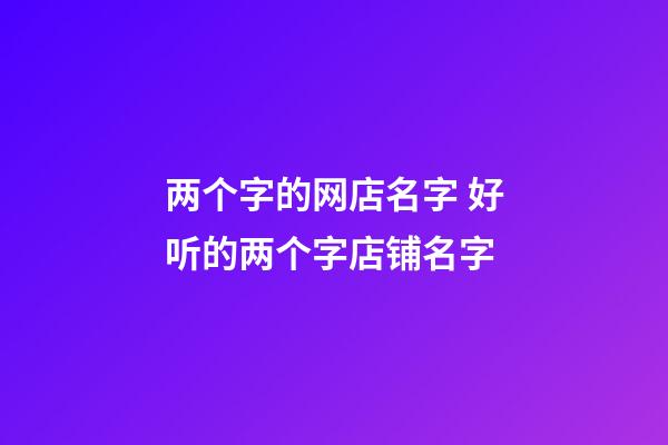 两个字的网店名字 好听的两个字店铺名字-第1张-店铺起名-玄机派